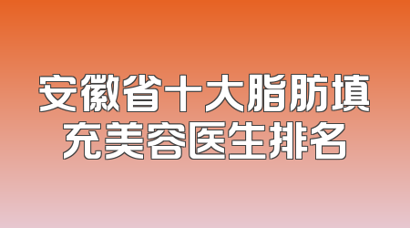 安徽省十大脂肪填充美容医生排名