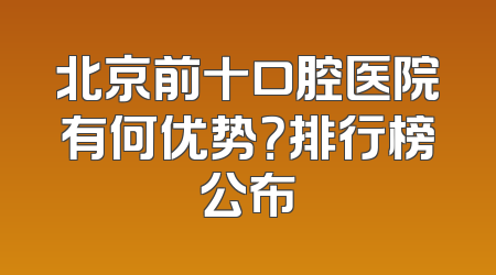 北京前十口腔医院有何优势？排行榜公布