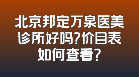 北京邦定万泉医美诊所好吗？价目表如何查看？