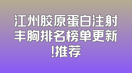 江州胶原蛋白注射丰胸排名榜单更新！推荐