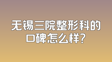 无锡三院整形科的口碑怎么样？