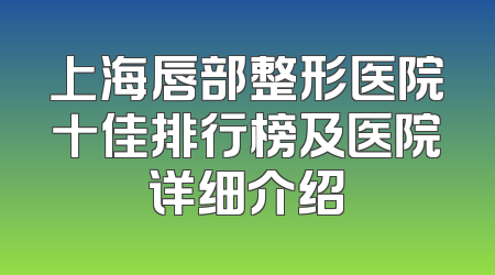 上海唇部整形医院十佳排行榜及医院详细介绍