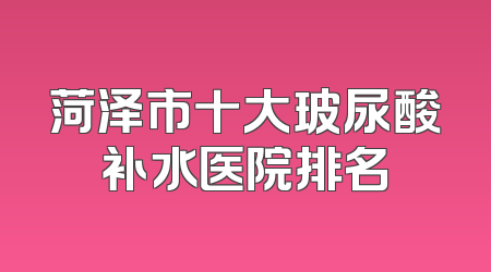 菏泽市十大玻尿酸补水医院排名