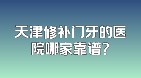 天津修补门牙的医院哪家靠谱？