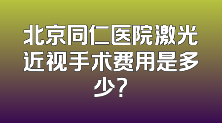 北京同仁医院激光近视手术费用是多少？