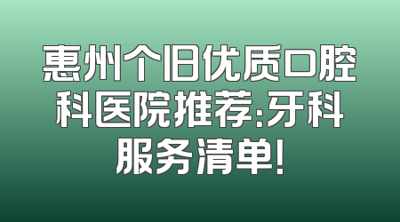 惠州个旧优质口腔科医院推荐：牙科服务清单！