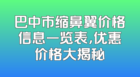 巴中市缩鼻翼价格信息一览表，优惠价格大揭秘