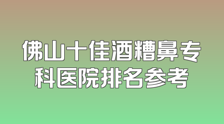 佛山十佳酒糟鼻专科医院排名参考