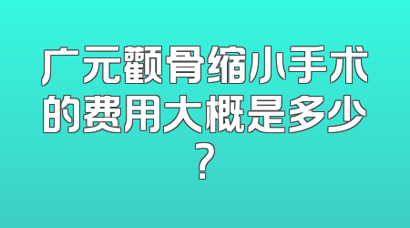 广元颧骨缩小手术的费用大概是多少？