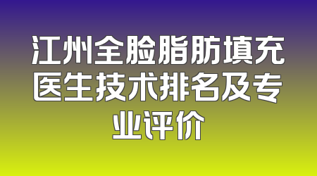 江州全脸脂肪填充医生技术排名及专业评价