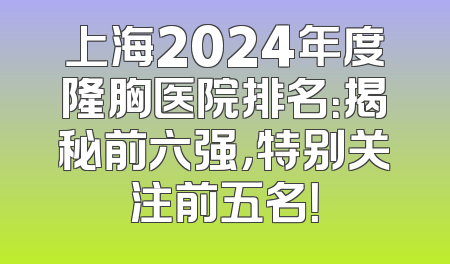 上海2024年度隆胸医院排名：揭秘前六强，特别关注前五名！