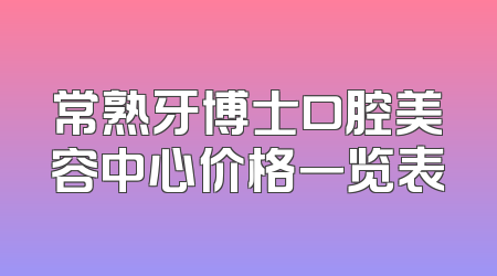 常熟牙博士口腔美容中心价格一览表