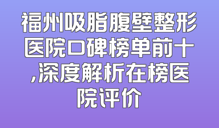 福州吸脂腹壁整形医院口碑榜单前十，深度解析在榜医院评价