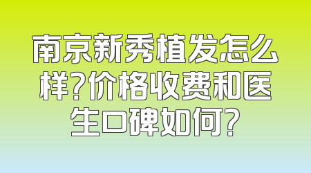 南京新秀植发怎么样？价格收费和医生口碑如何？