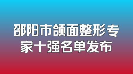 邵阳市颌面整形专家十强名单发布