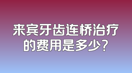 来宾牙齿连桥治疗的费用是多少？