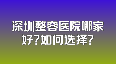 深圳整容医院哪家好？如何选择？