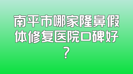 南平市哪家隆鼻假体修复医院口碑好？