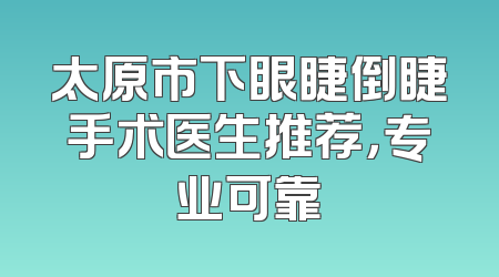 太原市下眼睫倒睫手术医生推荐，专业可靠