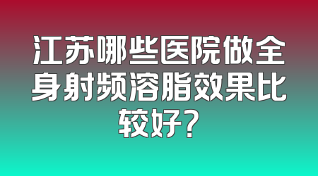 江苏哪些医院做全身射频溶脂效果比较好？