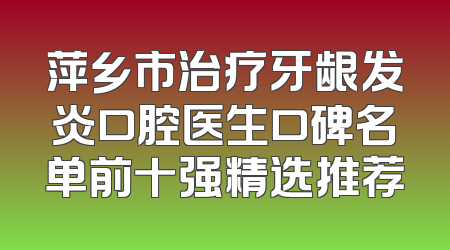萍乡市治疗牙龈发炎口腔医生口碑名单前十强精选推荐