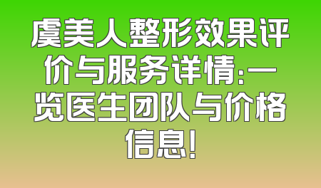 虞美人整形效果评价与服务详情：一览医生团队与价格信息！