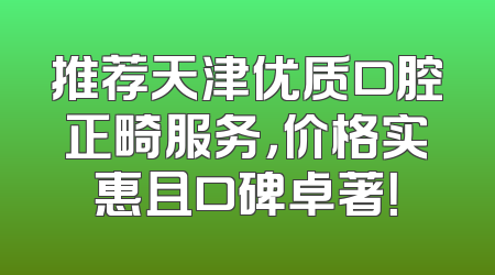 推荐天津优质口腔正畸服务，价格实惠且口碑卓著！