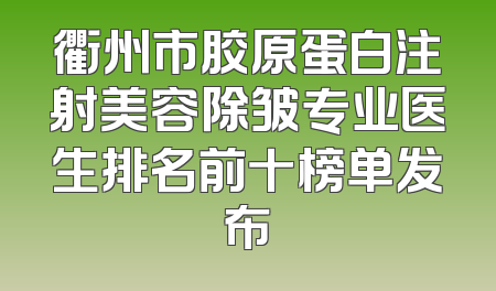 衢州市胶原蛋白注射美容除皱专业医生排名前十榜单发布