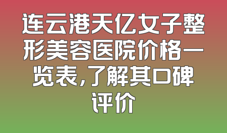 连云港天亿女子整形美容医院价格一览表，了解其口碑评价