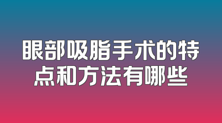 眼部吸脂手术的特点和方法有哪些