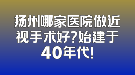 扬州哪家医院做近视手术好？始建于40年代！