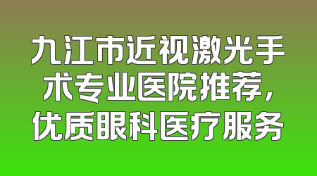 九江市近视激光手术专业医院推荐，优质眼科医疗服务
