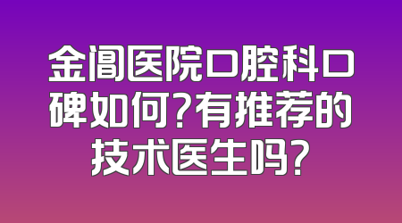 金阊医院口腔科口碑如何？有推荐的技术医生吗？