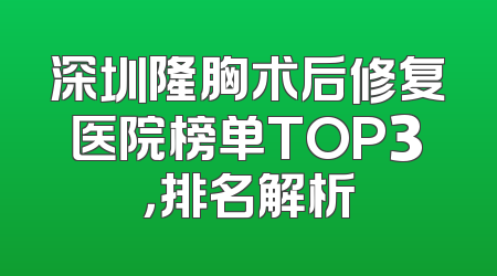 深圳隆胸术后修复医院榜单TOP3，排名解析