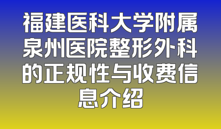 福建医科大学附属泉州医院整形外科的正规性与收费信息介绍