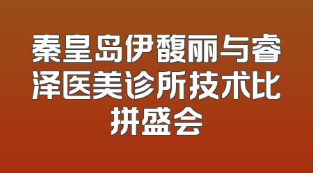秦皇岛伊馥丽与睿泽医美诊所技术比拼盛会