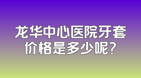 龙华中心医院牙套价格是多少呢？