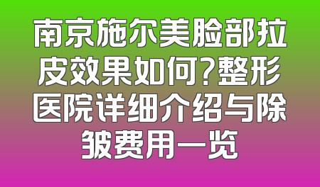 南京施尔美脸部拉皮效果如何？整形医院详细介绍与除皱费用一览
