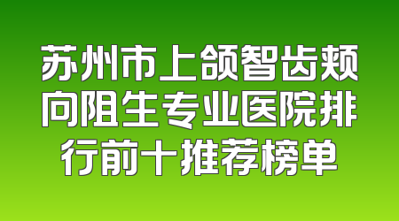 苏州市上颌智齿颊向阻生专业医院排行前十推荐榜单