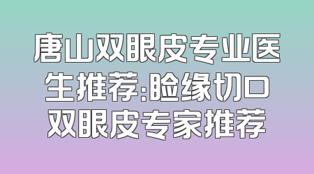 唐山双眼皮专业医生推荐：睑缘切口双眼皮专家推荐