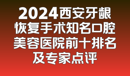 2024西安牙龈恢复手术知名口腔美容医院前十排名及专家点评