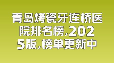 青岛烤瓷牙连桥医院排名榜，2025版，榜单更新中
