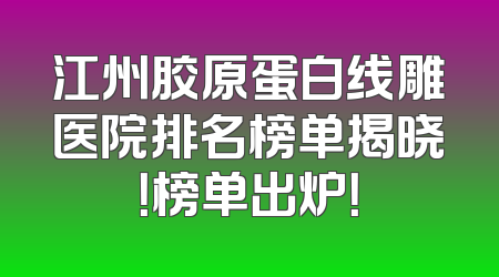 江州胶原蛋白线雕医院排名榜单揭晓！榜单出炉！