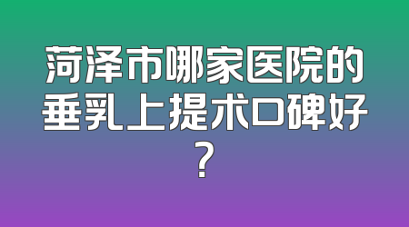 菏泽市哪家医院的垂乳上提术口碑好？