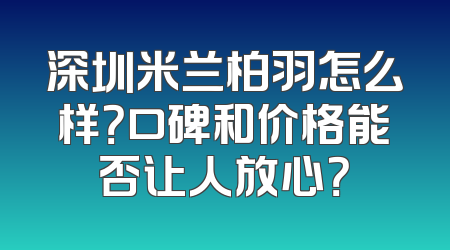 深圳米兰柏羽怎么样？口碑和价格能否让人放心？