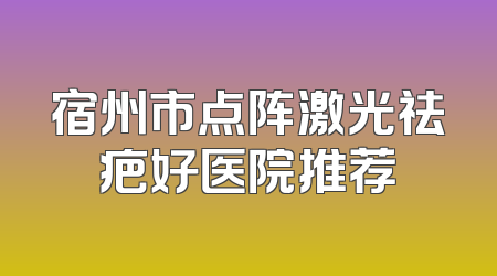宿州市点阵激光祛疤好医院推荐