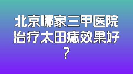 北京哪家三甲医院治疗太田痣效果好？
