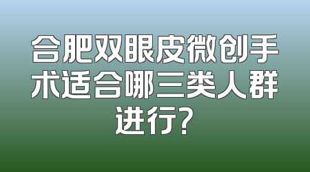 合肥双眼皮微创手术适合哪三类人群进行？