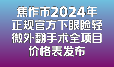 焦作市2024年正规官方下眼睑轻微外翻手术全项目价格表发布