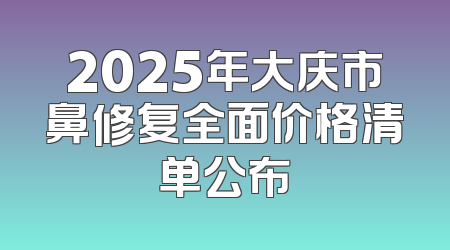 2025年大庆市鼻修复全面价格清单公布